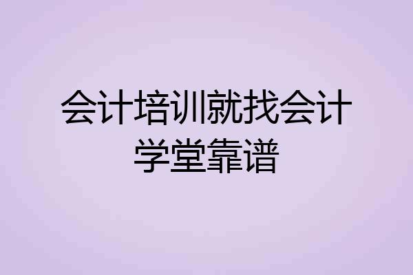 会计培训就找会计学堂靠谱
