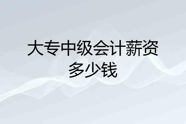 大专中级会计薪资多少钱
