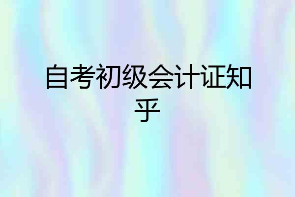 自考初级会计证知乎