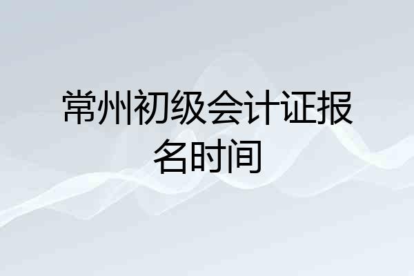 常州初级会计证报名时间