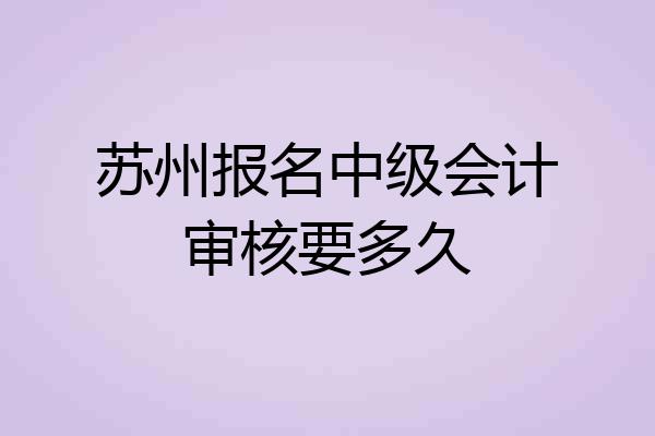 苏州报名中级会计审核要多久