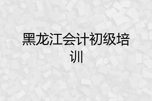 黑龙江会计初级培训