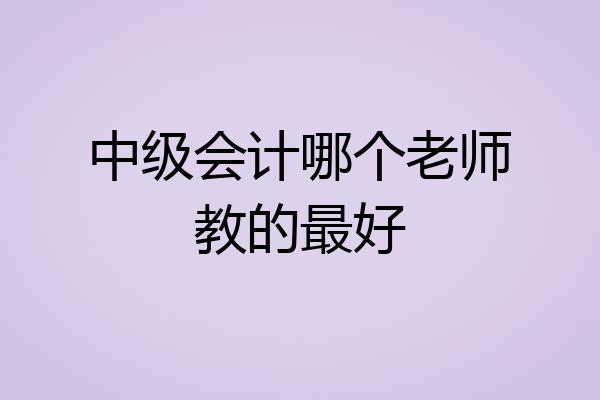 中级会计哪个老师教的最好