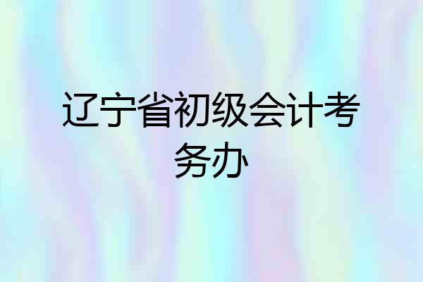 辽宁省初级会计考务办