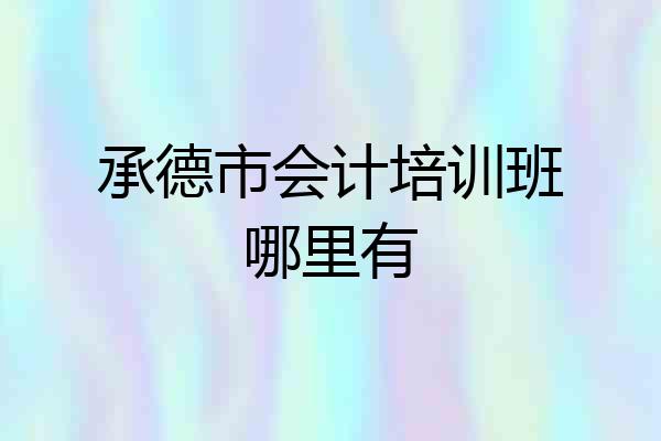 承德市会计培训班哪里有