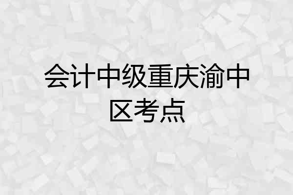 会计中级重庆渝中区考点