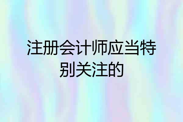 注册会计师应当特别关注的