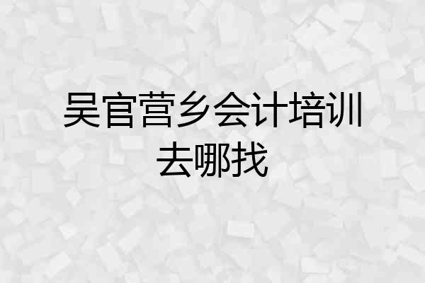 吴官营乡会计培训去哪找