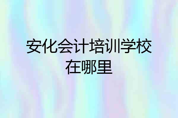 安化会计培训学校在哪里