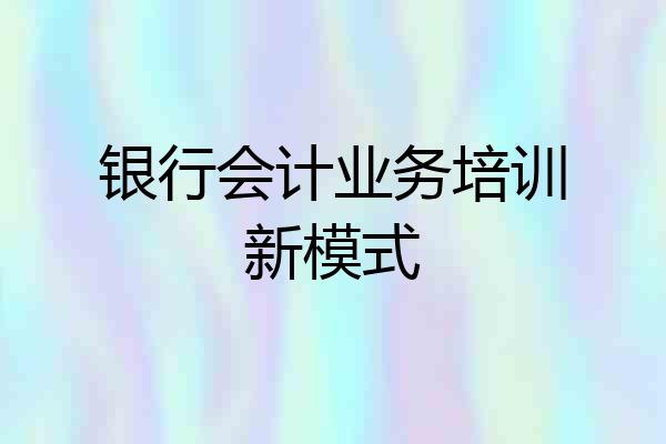 银行会计业务培训新模式