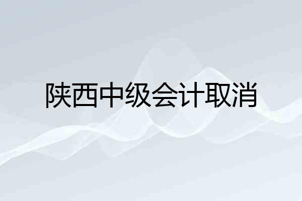 陕西中级会计取消