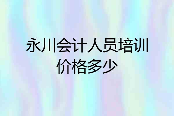 永川会计人员培训价格多少
