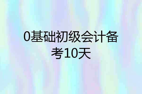0基础初级会计备考10天