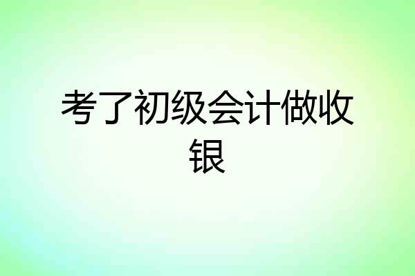 考了初级会计做收银