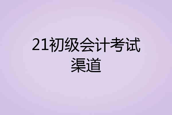 21初级会计考试渠道