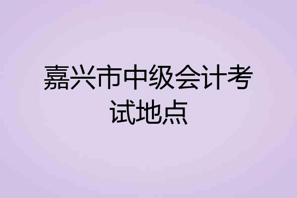 嘉兴市中级会计考试地点