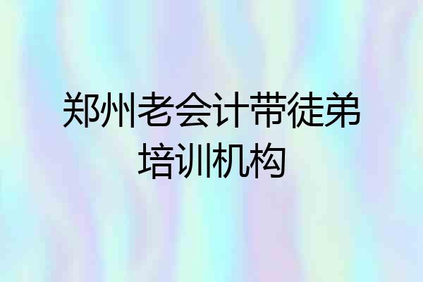 郑州老会计带徒弟培训机构