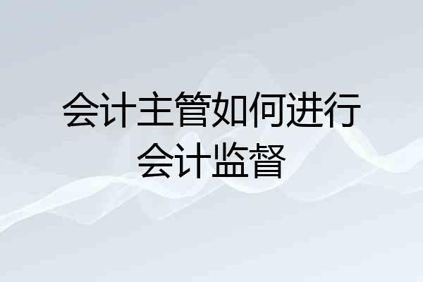 会计主管如何进行会计监督