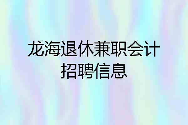 龙海退休兼职会计招聘信息