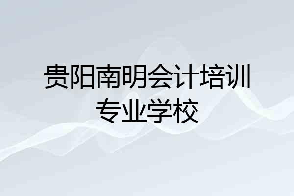 贵阳南明会计培训专业学校