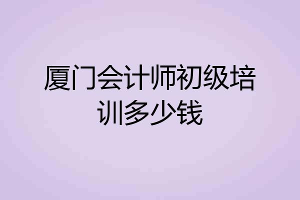 厦门会计师初级培训多少钱