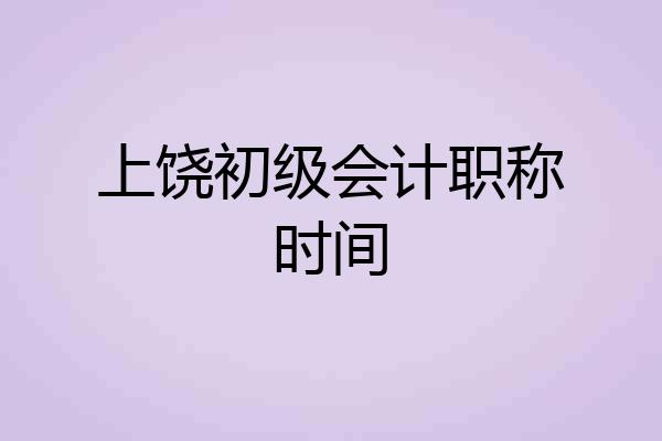 上饶初级会计职称时间