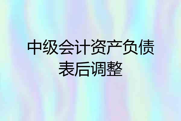 中级会计资产负债表后调整