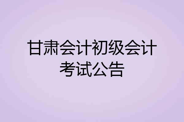 甘肃会计初级会计考试公告