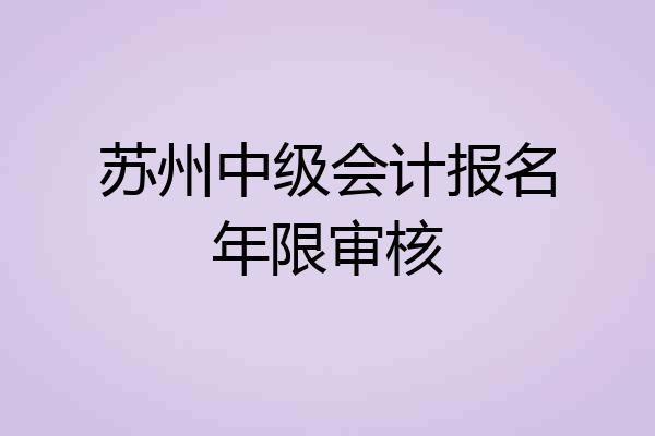 苏州中级会计报名年限审核