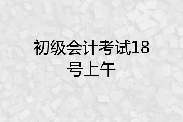 初级会计考试18号上午