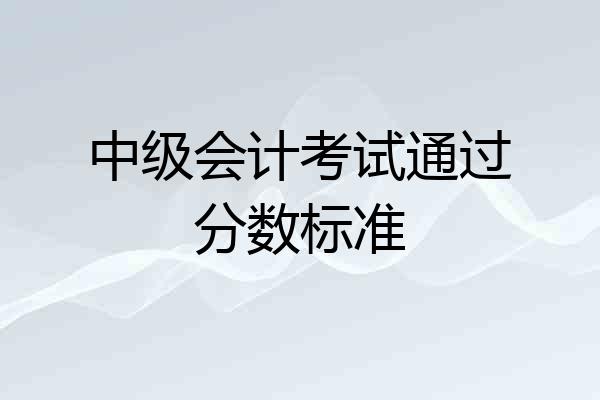 中级会计考试通过分数标准
