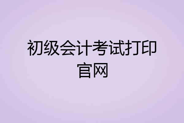 初级会计考试打印官网