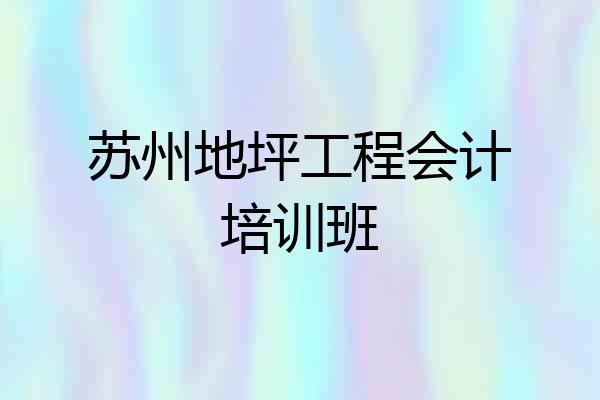 苏州地坪工程会计培训班
