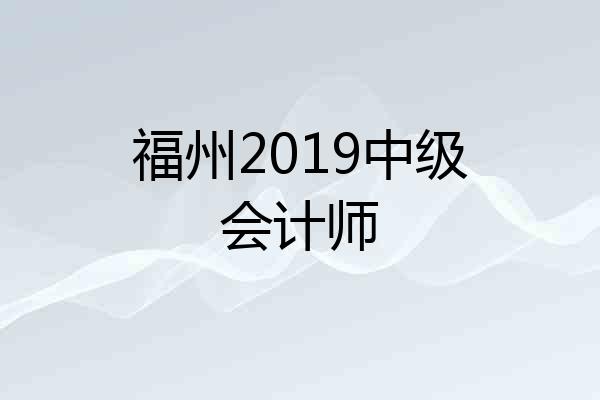 福州2019中级会计师