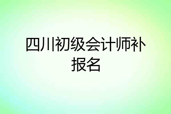 四川初级会计师补报名