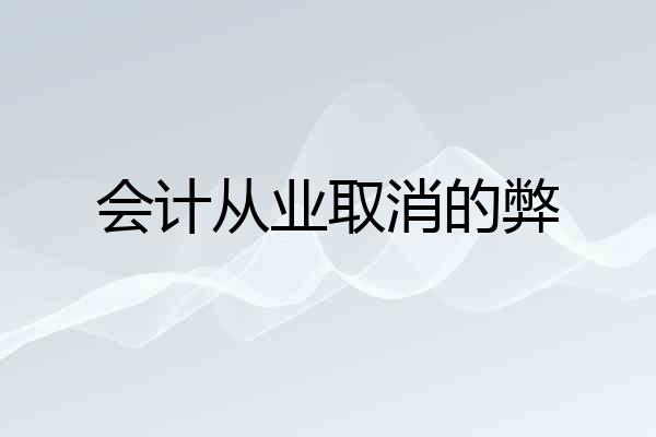 会计从业取消的弊