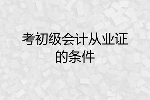 考初级会计从业证的条件