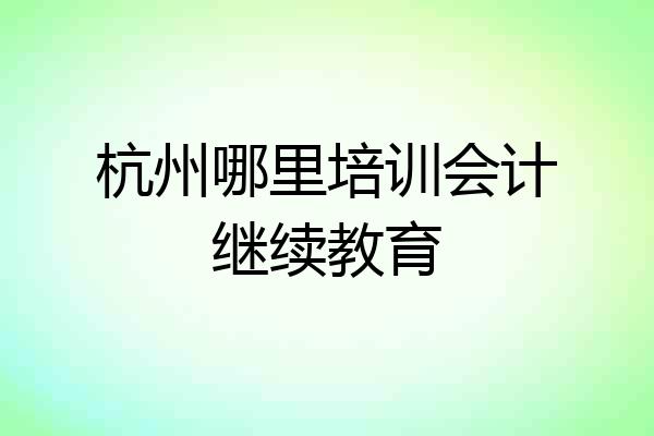 杭州哪里培训会计继续教育