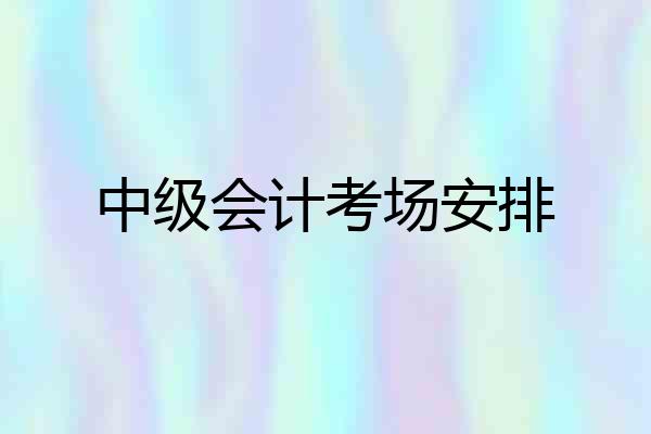 中级会计考场安排