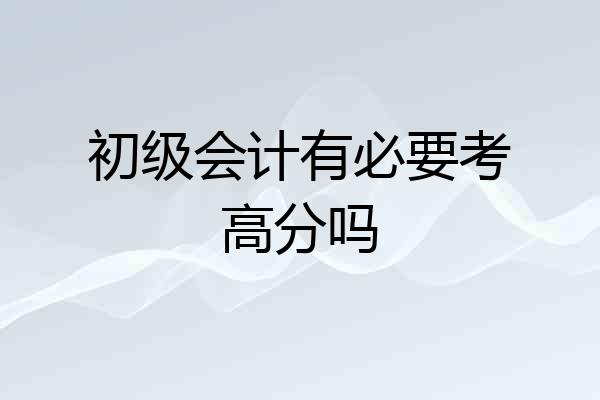 初级会计有必要考高分吗