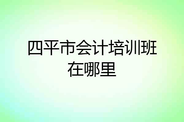 四平市会计培训班在哪里