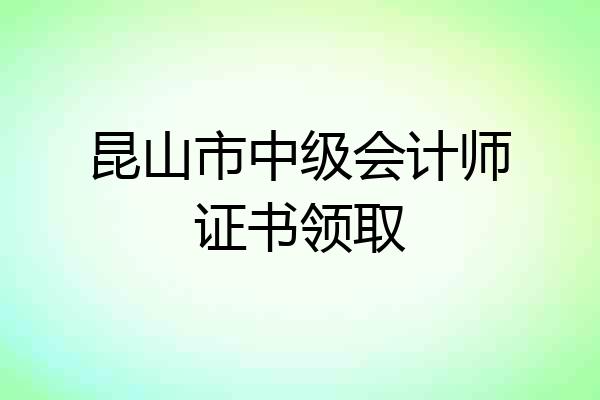 昆山市中级会计师证书领取