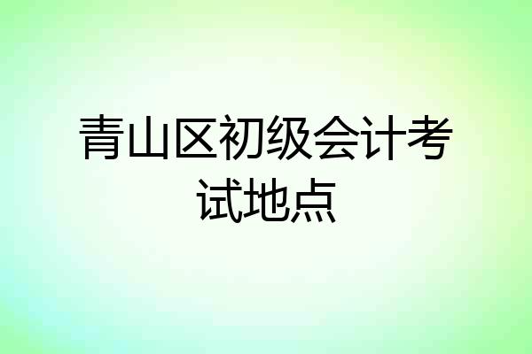 青山区初级会计考试地点