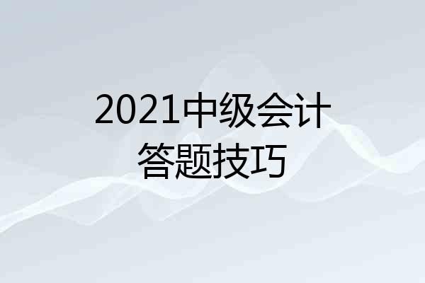 2021中级会计答题技巧