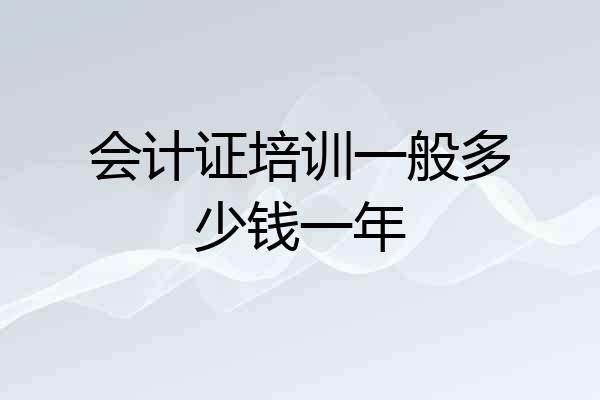 会计证培训一般多少钱一年