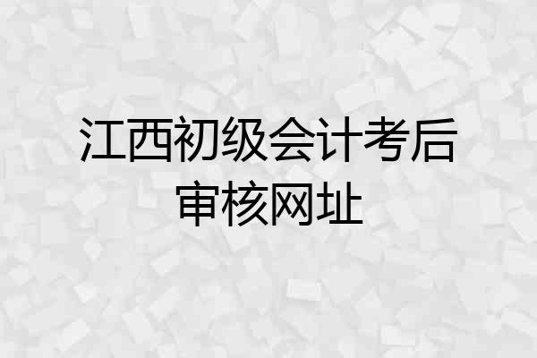 江西初级会计考后审核网址
