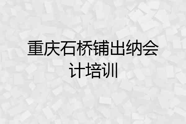 重庆石桥铺出纳会计培训