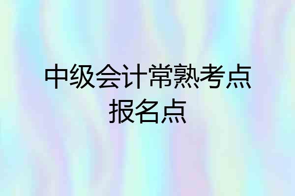 中级会计常熟考点报名点
