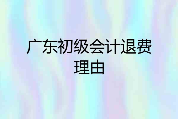 广东初级会计退费理由