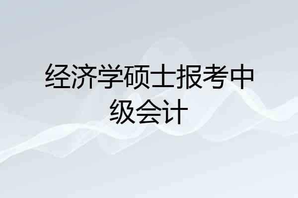 经济学硕士报考中级会计